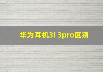 华为耳机3i 3pro区别